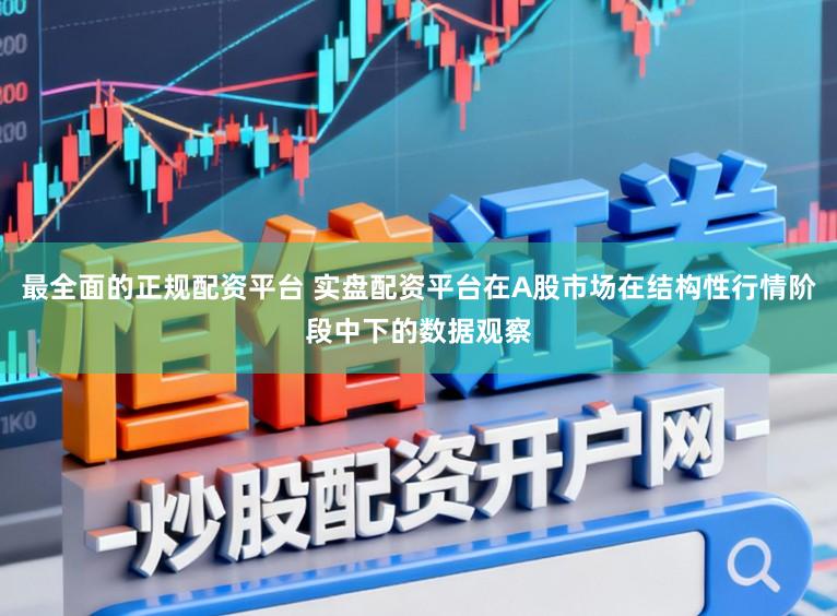 最全面的正规配资平台 实盘配资平台在A股市场在结构性行情阶段中下的数据观察