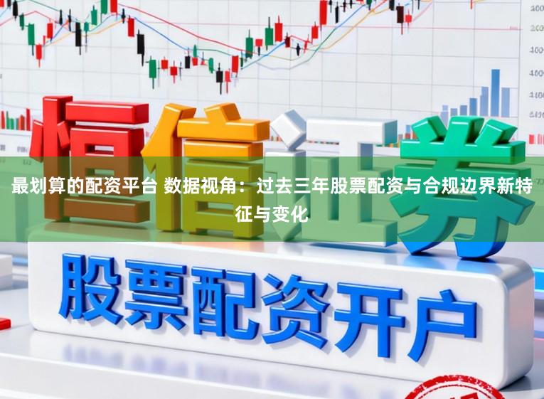 最划算的配资平台 数据视角：过去三年股票配资与合规边界新特征与变化