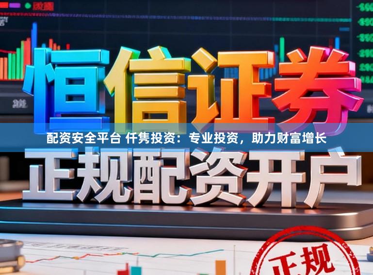 配资安全平台 仟隽投资：专业投资，助力财富增长