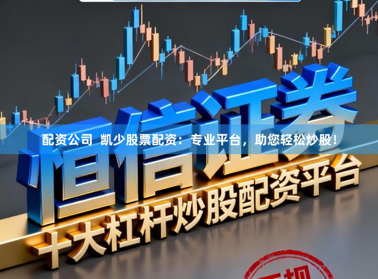 配资公司 凯少股票配资:专业平台,助您轻松炒股!