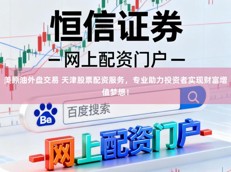 美原油外盘交易 天津股票配资服务,专业助力投资者实现财富增值梦想!