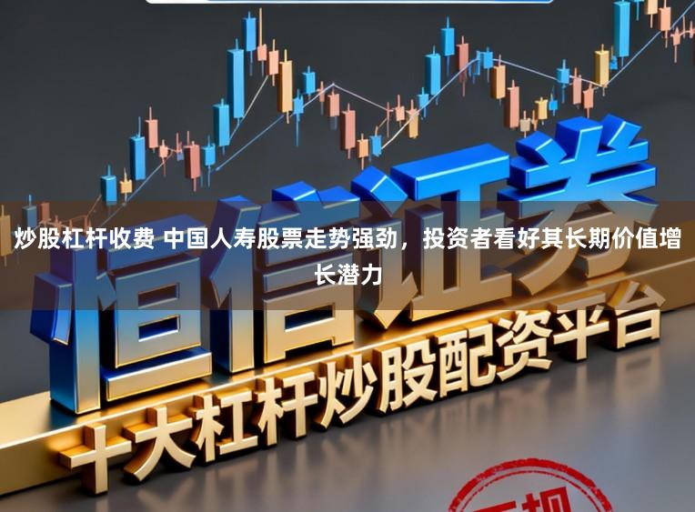 炒股杠杆收费 中国人寿股票走势强劲,投资者看好其长期价值增长潜力
