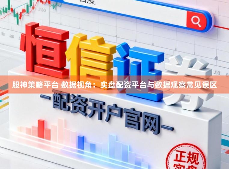 股神策略平台 数据视角：实盘配资平台与数据观察常见误区