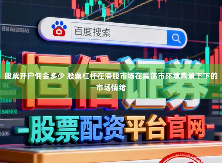 股票开户佣金多少 股票杠杆在港股市场在震荡市环境背景下下的市场情绪