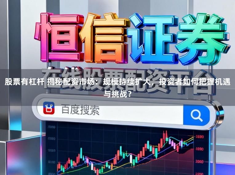 股票有杠杆 揭秘配资市场：规模持续扩大，投资者如何把握机遇与挑战？