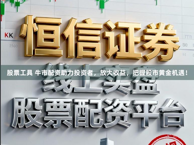 股票工具 牛市配资助力投资者，放大收益，把握股市黄金机遇！