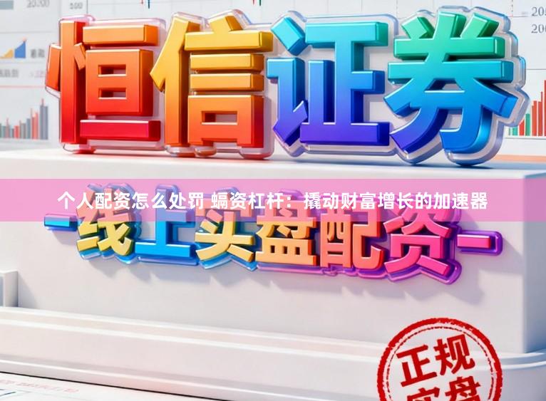 个人配资怎么处罚 螎资杠杆：撬动财富增长的加速器