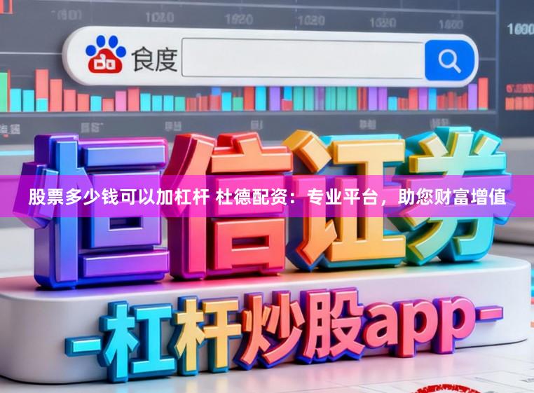 股票多少钱可以加杠杆 杜德配资：专业平台，助您财富增值