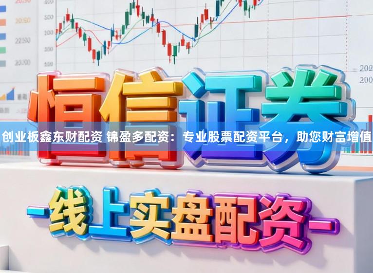创业板鑫东财配资 锦盈多配资：专业股票配资平台，助您财富增值