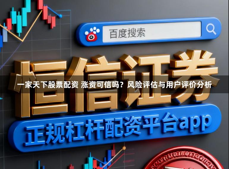 一家天下股票配资 涨资可信吗？风险评估与用户评价分析