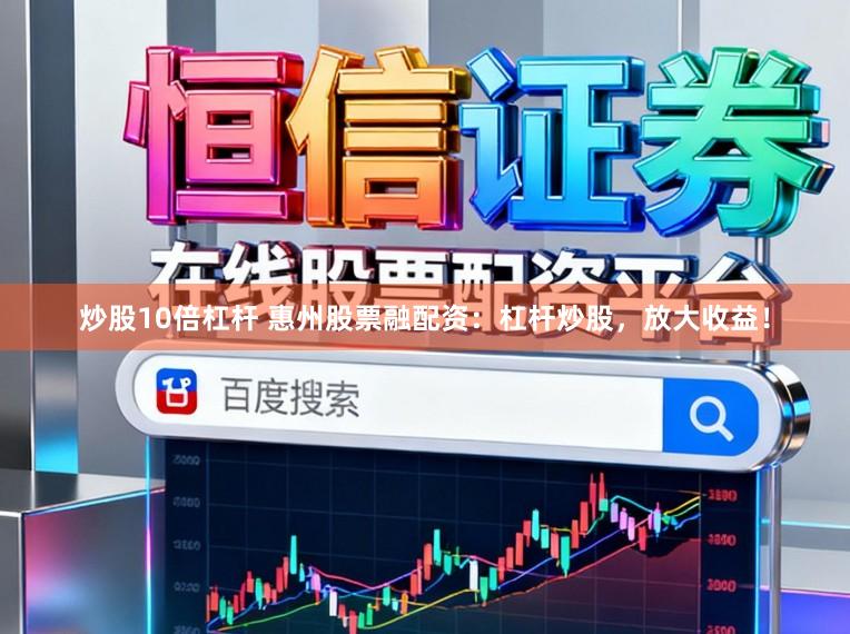 炒股10倍杠杆 惠州股票融配资：杠杆炒股，放大收益！