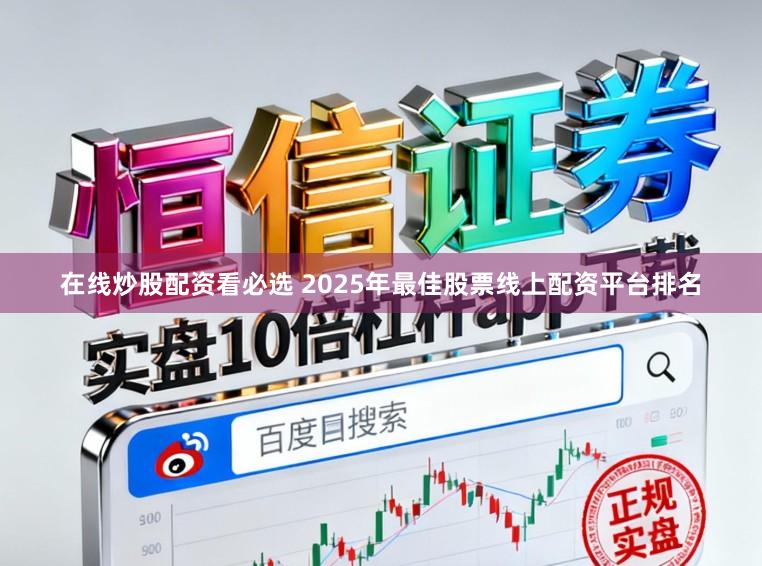 在线炒股配资看必选 2025年最佳股票线上配资平台排名