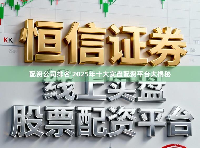 配资公司排名 2025年十大实盘配资平台大揭秘