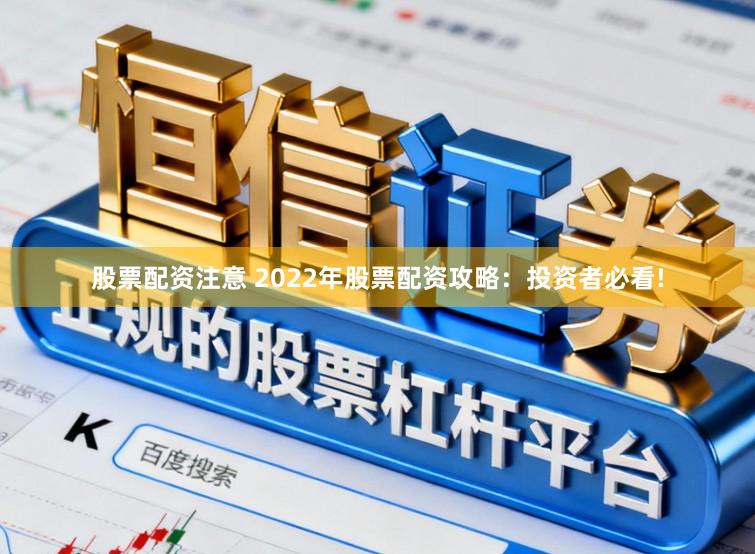 股票配资注意 2022年股票配资攻略：投资者必看!