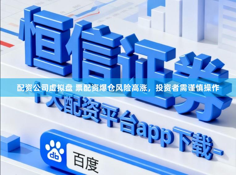 配资公司虚拟盘 票配资爆仓风险高涨，投资者需谨慎操作
