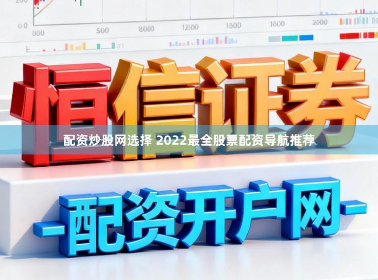 配资炒股网选择 2022最全股票配资导航推荐