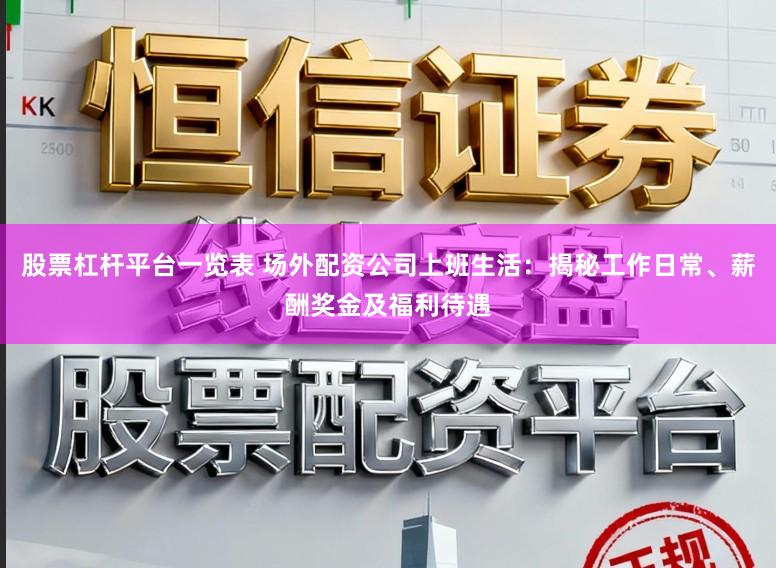 股票杠杆平台一览表 场外配资公司上班生活：揭秘工作日常、薪酬奖金及福利待遇