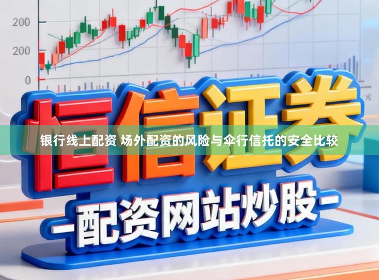 银行线上配资 场外配资的风险与伞行信托的安全比较