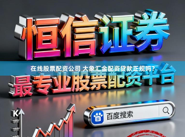 在线股票配资公司 大象汇金配资贷款正规吗?