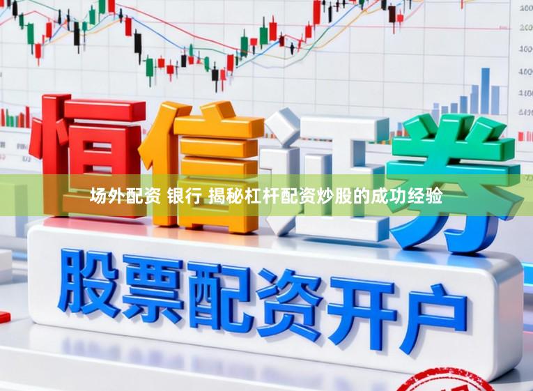 场外配资 银行 揭秘杠杆配资炒股的成功经验