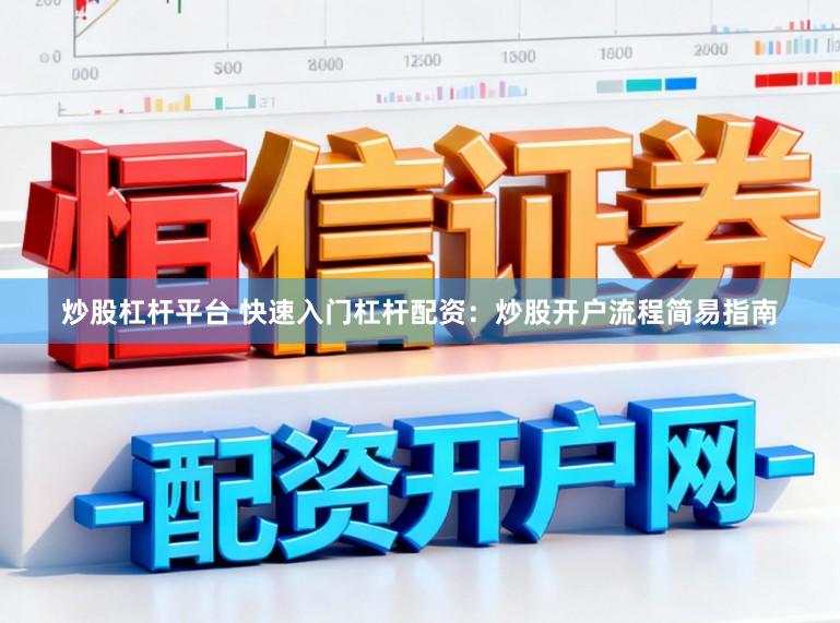 炒股杠杆平台 快速入门杠杆配资:炒股开户流程简易指南