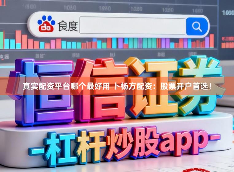 真实配资平台哪个最好用 卜杨方配资：股票开户首选！