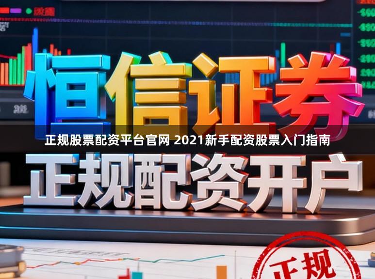 正规股票配资平台官网 2021新手配资股票入门指南