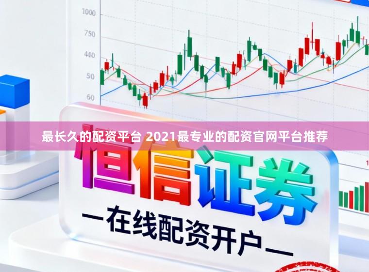 最长久的配资平台 2021最专业的配资官网平台推荐
