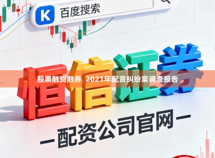 股票融资融券  2021年配资纠纷案调查报告