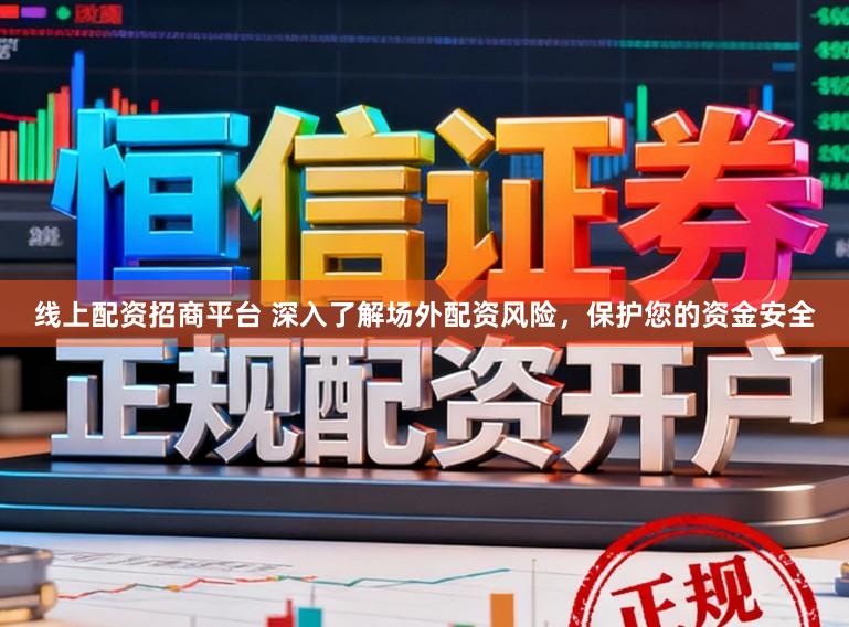 线上配资招商平台 深入了解场外配资风险，保护您的资金安全