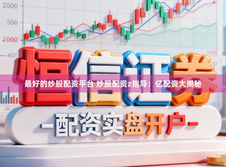 最好的炒股配资平台 炒股配资z指导：亿配资大揭秘