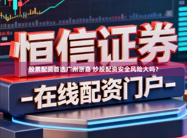 股票配资首选广州浙嘉 炒股配资安全风险大吗？