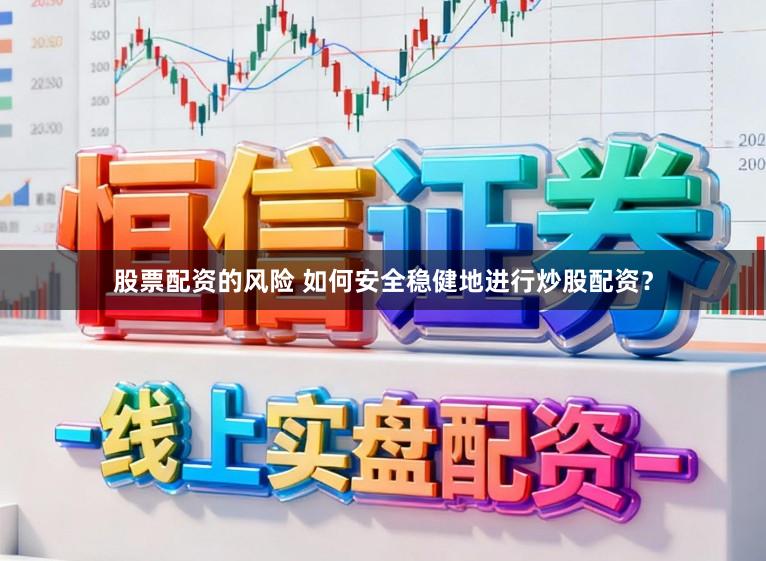 股票配资的风险 如何安全稳健地进行炒股配资？