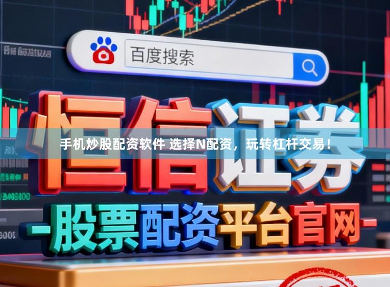 手机炒股配资软件 选择N配资，玩转杠杆交易！