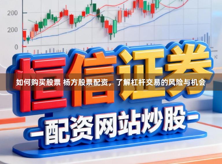 如何购买股票 杨方股票配资，了解杠杆交易的风险与机会