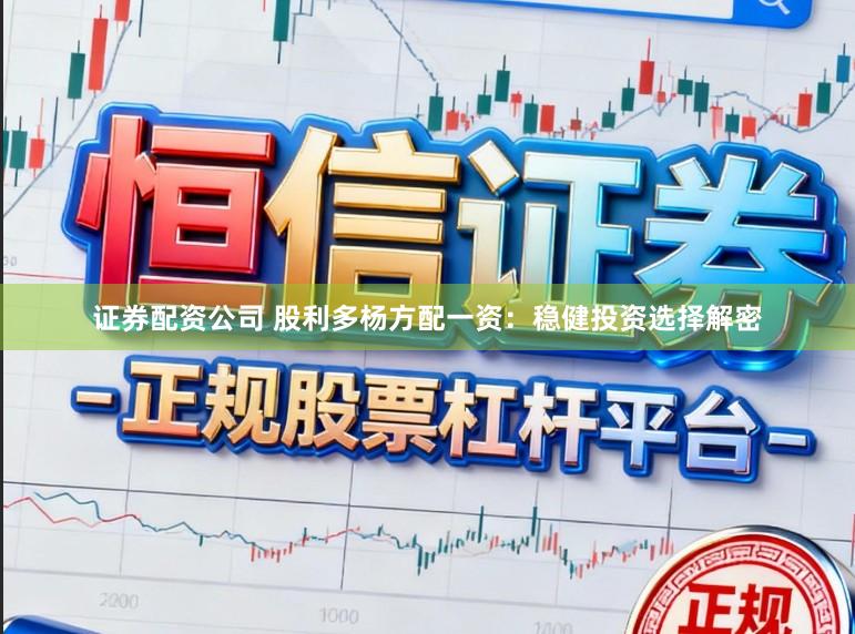 证券配资公司 股利多杨方配一资:稳健投资选择解密