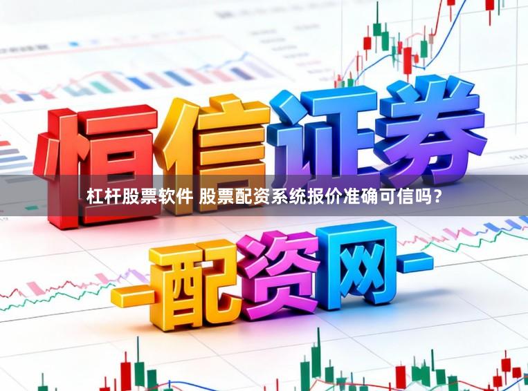 杠杆股票软件 股票配资系统报价准确可信吗？