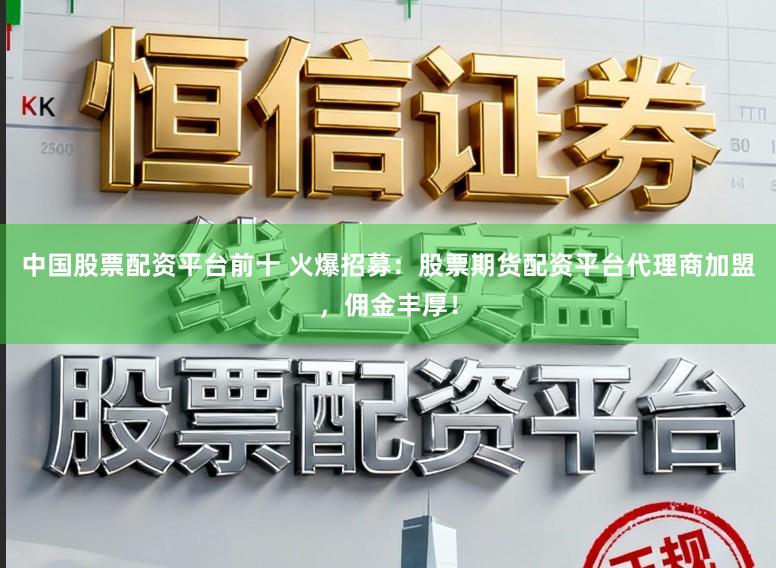 中国股票配资平台前十 火爆招募：股票期货配资平台代理商加盟，佣金丰厚！