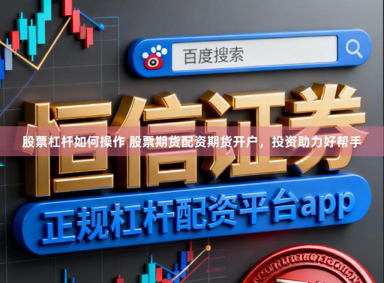 股票杠杆如何操作 股票期货配资期货开户，投资助力好帮手