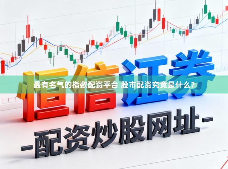 最有名气的指数配资平台 股市配资究竟是什么？