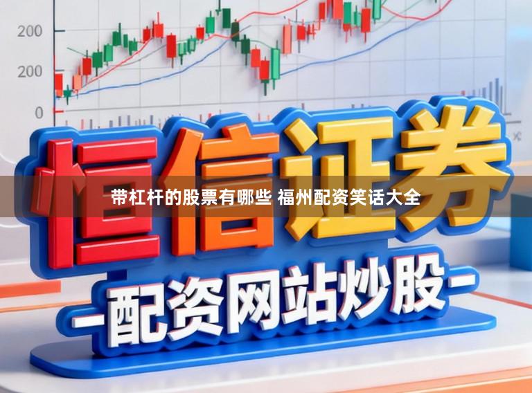 带杠杆的股票有哪些 福州配资笑话大全