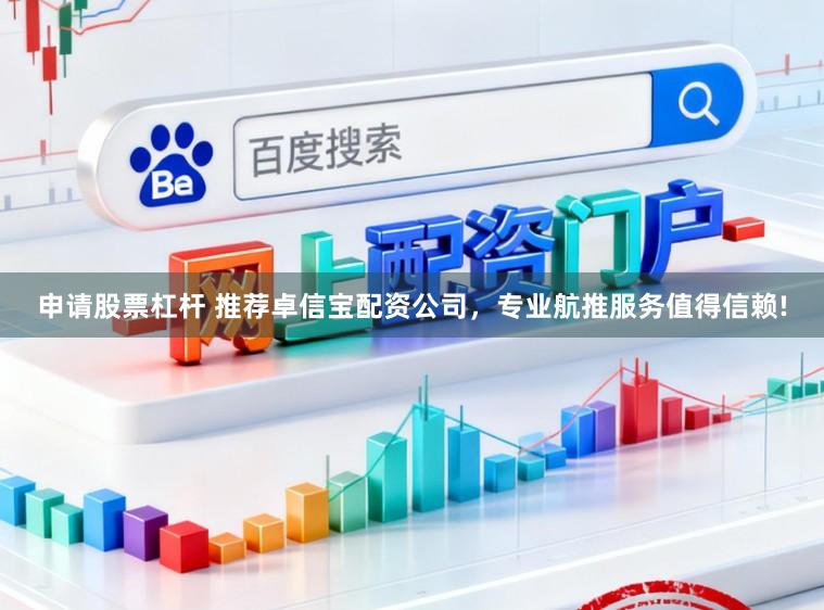 申请股票杠杆 推荐卓信宝配资公司，专业航推服务值得信赖!