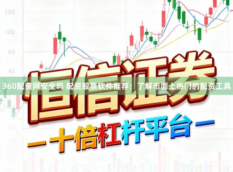 360配资网安全吗 配资股票软件推荐：了解市面上热门的配资工具
