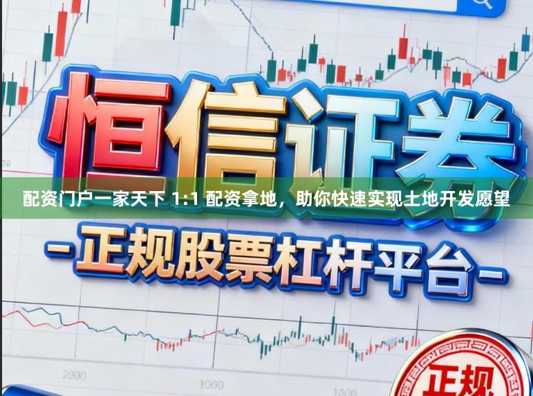 配资门户一家天下 1:1 配资拿地，助你快速实现土地开发愿望