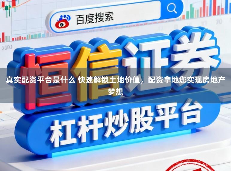 真实配资平台是什么 快速解锁土地价值，配资拿地您实现房地产梦想