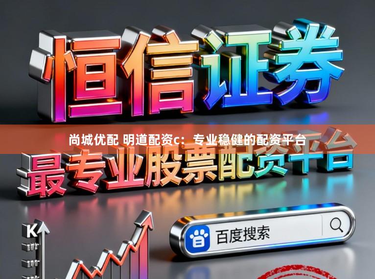 尚城优配 明道配资c：专业稳健的配资平台