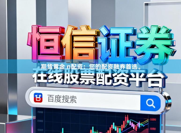 期货黄金 n配资：您的配资融券首选。