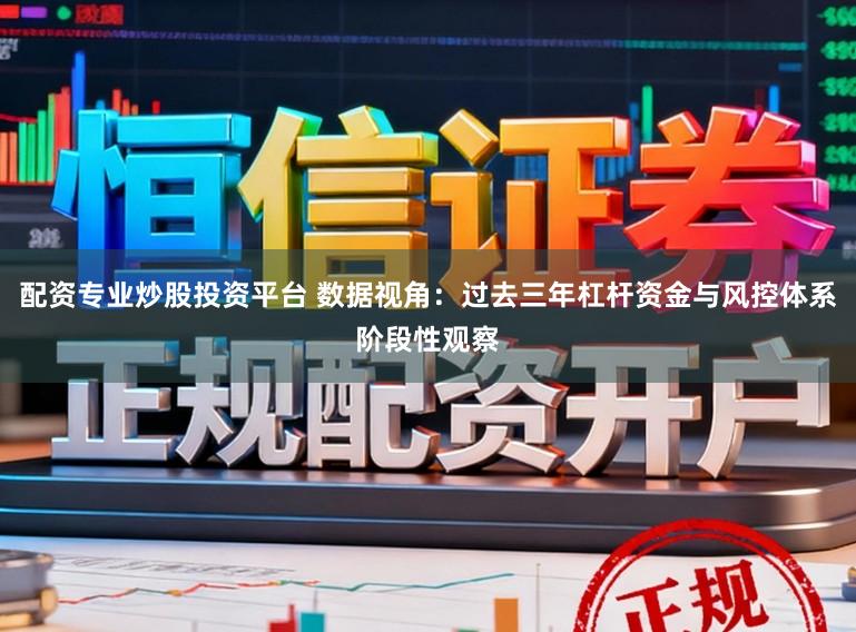 配资专业炒股投资平台 数据视角：过去三年杠杆资金与风控体系阶段性观察