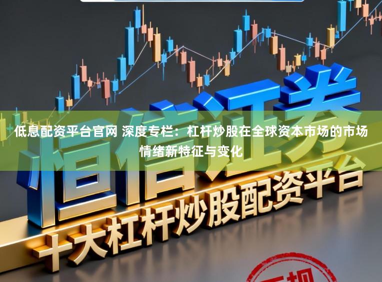 低息配资平台官网 深度专栏：杠杆炒股在全球资本市场的市场情绪新特征与变化