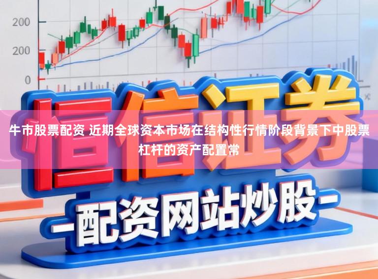 牛市股票配资 近期全球资本市场在结构性行情阶段背景下中股票杠杆的资产配置常